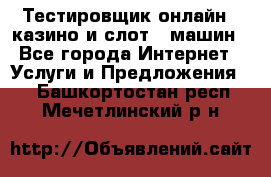 Тестировщик онлайн – казино и слот - машин - Все города Интернет » Услуги и Предложения   . Башкортостан респ.,Мечетлинский р-н